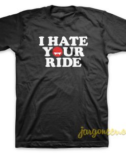 I Hate Your Ride T-Shirt