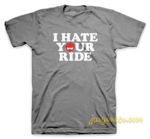 I Hate Your Ride T Shirt
