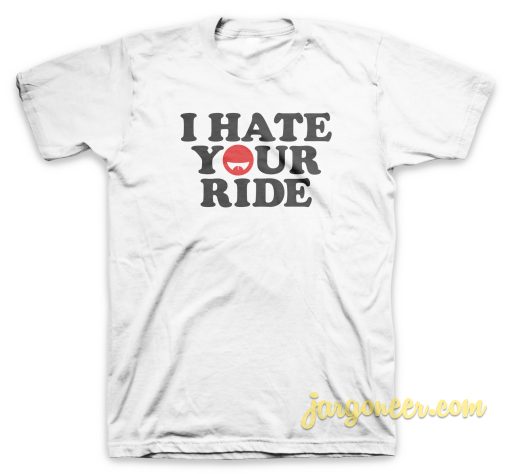 I Hate Your Ride T Shirt