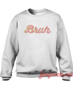 Bruh Sweatshirt Cool Designs Ready For Men’s or Women’s