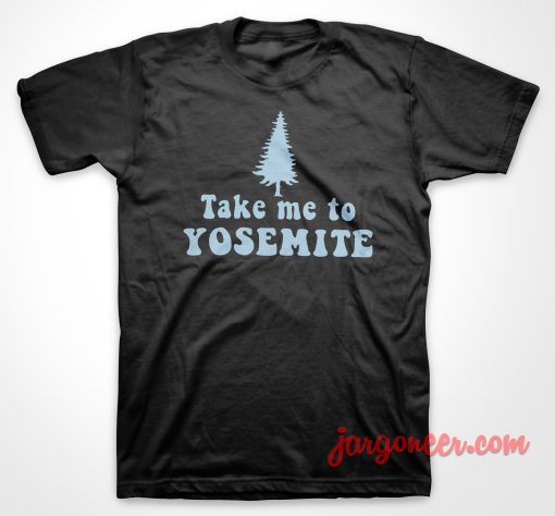 Take Me To Yosemite T Shirt