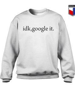 Idk Google It Sweatshirt