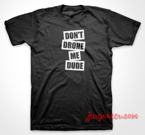 Don't Drone Me Dude T Shirt