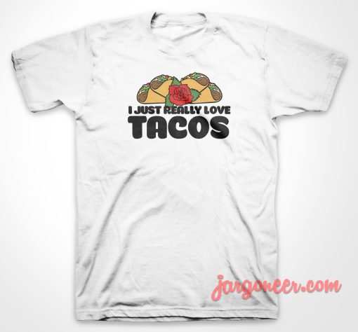 I Just Really Love Tacos T Shirt