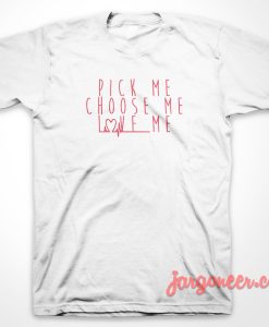 Pick Me Choose Me Love Me 247x300 - Shop Unique Graphic Cool Shirt Designs