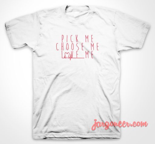 Pick Me Choose Me Love Me T Shirt