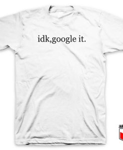 IDK Google It 247x300 - Shop Unique Graphic Cool Shirt Designs
