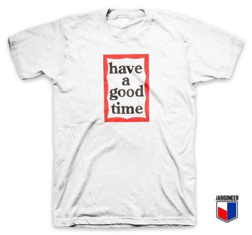 Have A Good Time T Shirt