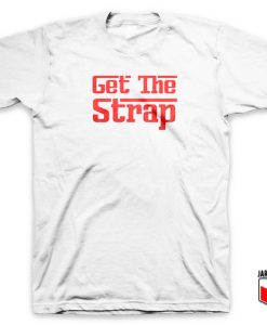 Get The Strap 247x300 - Shop Unique Graphic Cool Shirt Designs