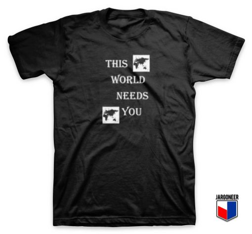 This World Need You T Shirt