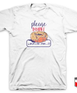 Please Donut Leave Me T Shirt
