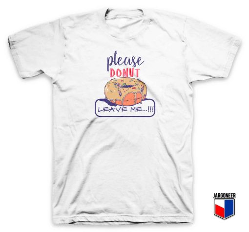 Please Donut Leave Me T Shirt