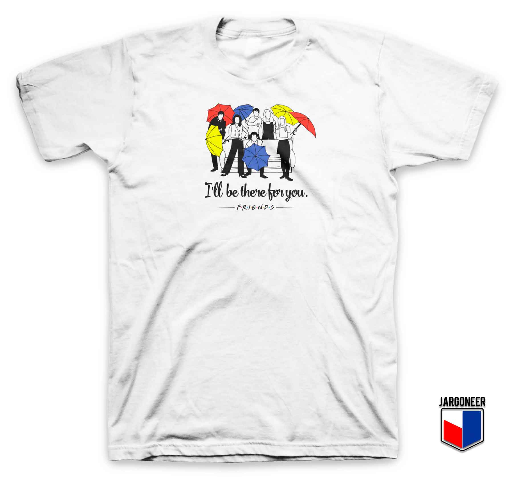 Ill Be There For You T Shirt - Shop Unique Graphic Cool Shirt Designs