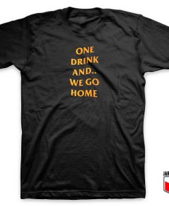 One Drink And We Go Home T shirt 247x300 - Shop Unique Graphic Cool Shirt Designs