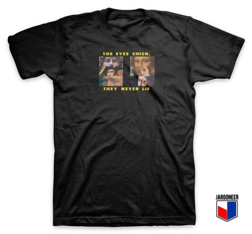 The Eyes Chico They Never Lie T Shirt