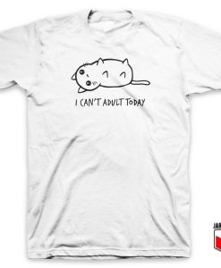 I Can’t Adult Today T Shirt