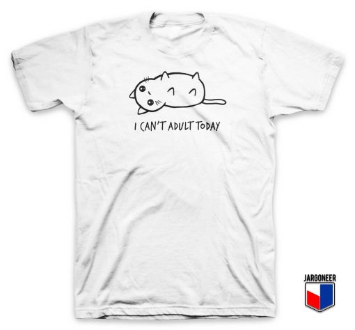 I Can't Adult Today T Shirt