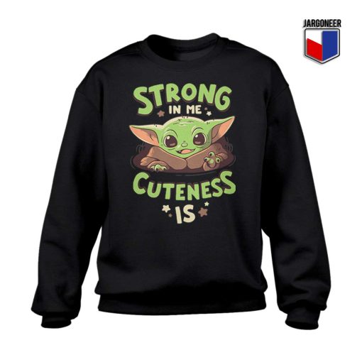 Strong In Me Cuteness Is Yoda Sweatshirt