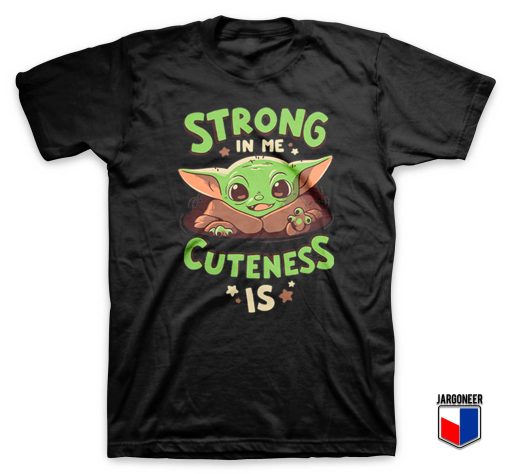 Strong In Me Cuteness Is Yoda T Shirt
