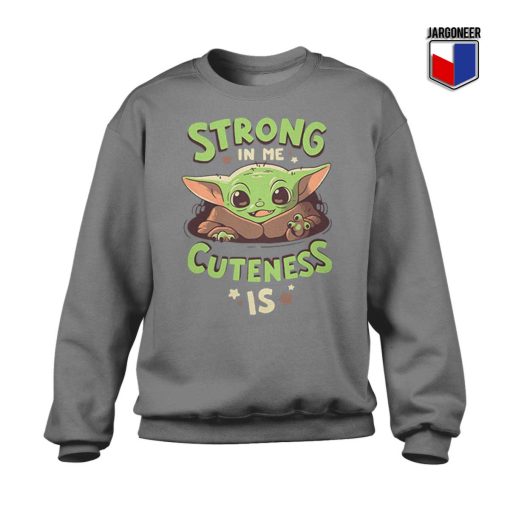 Strong In Me Cuteness Is Yoda Sweatshirt