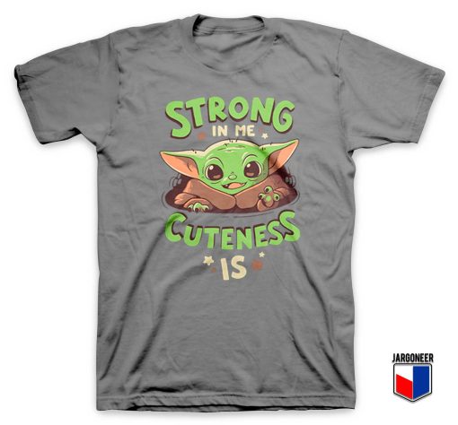 Strong In Me Cuteness Is Yoda T Shirt