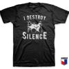 I Destroy Silence T Shirt