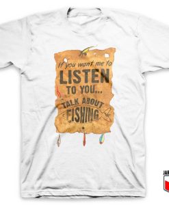 Listen Talk About Fishing T Shirt