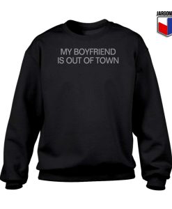 My Boyfriend Is Out Of Town Sweatshirt