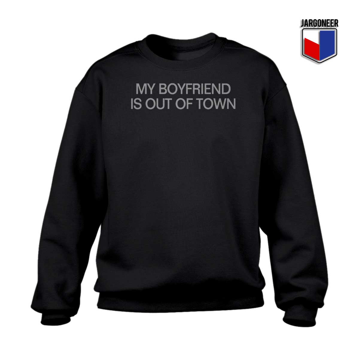 My Boyfriend Is Out Of Town Sweatshirt - Shop Unique Graphic Cool Shirt Designs