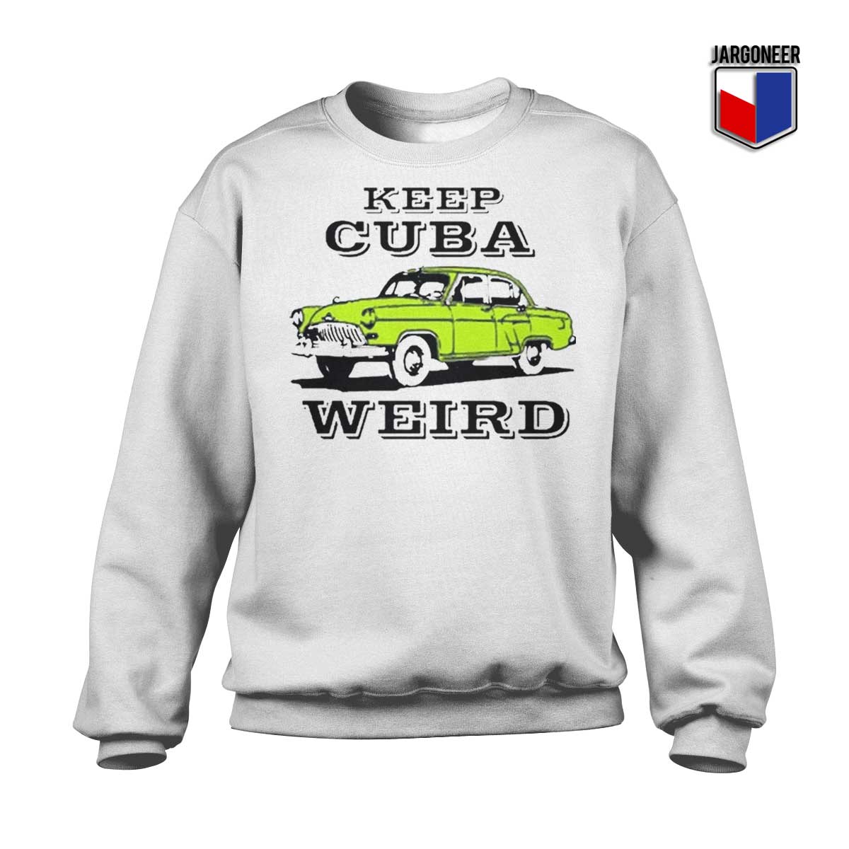 Keep Cuba Weird Car Sweatshirt - Shop Unique Graphic Cool Shirt Designs
