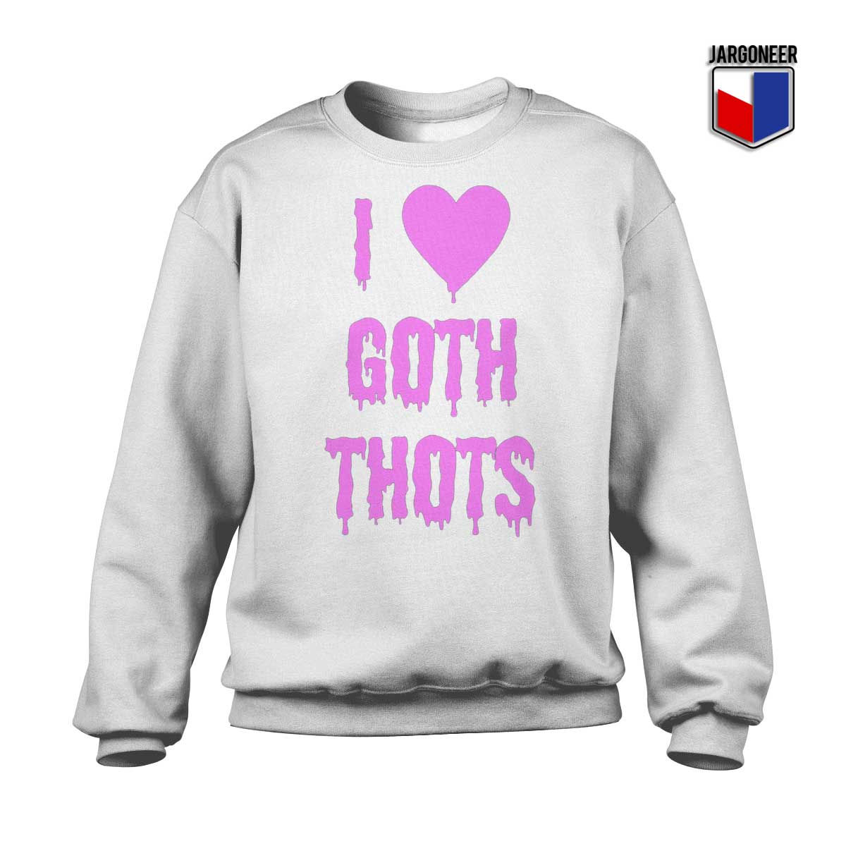 I love Goth Thots White Sweatshirt - Shop Unique Graphic Cool Shirt Designs