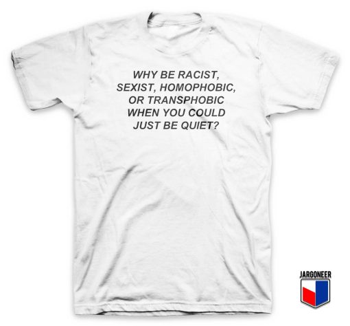 Why be Racist Sexist Homophobic T Shirt