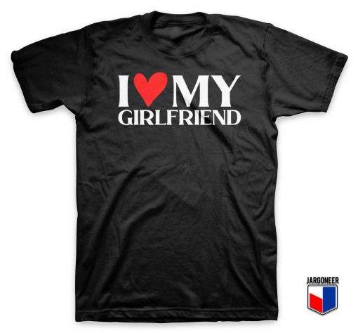 I Love My Girlfriend T Shirt