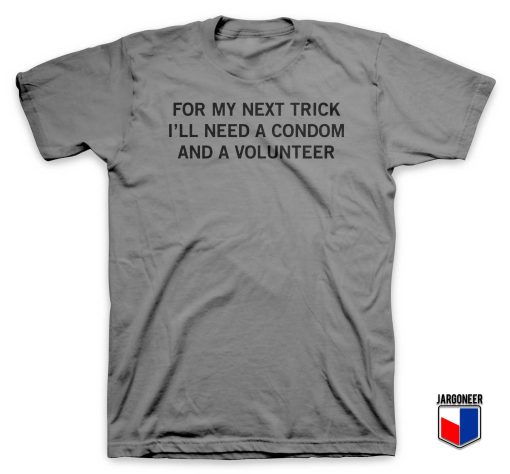 For My Next Trick I'll Need A Condom And A Volunteer T Shirt