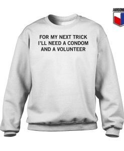 For My Next Trick I’ll Need A Condom And A Volunteer Sweatshirt