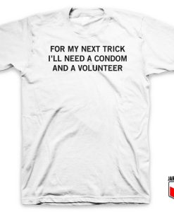 For My Next Trick I’ll Need A Condom And A Volunteer T Shirt