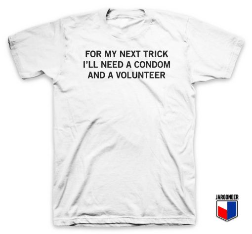 For My Next Trick I'll Need A Condom And A Volunteer T Shirt