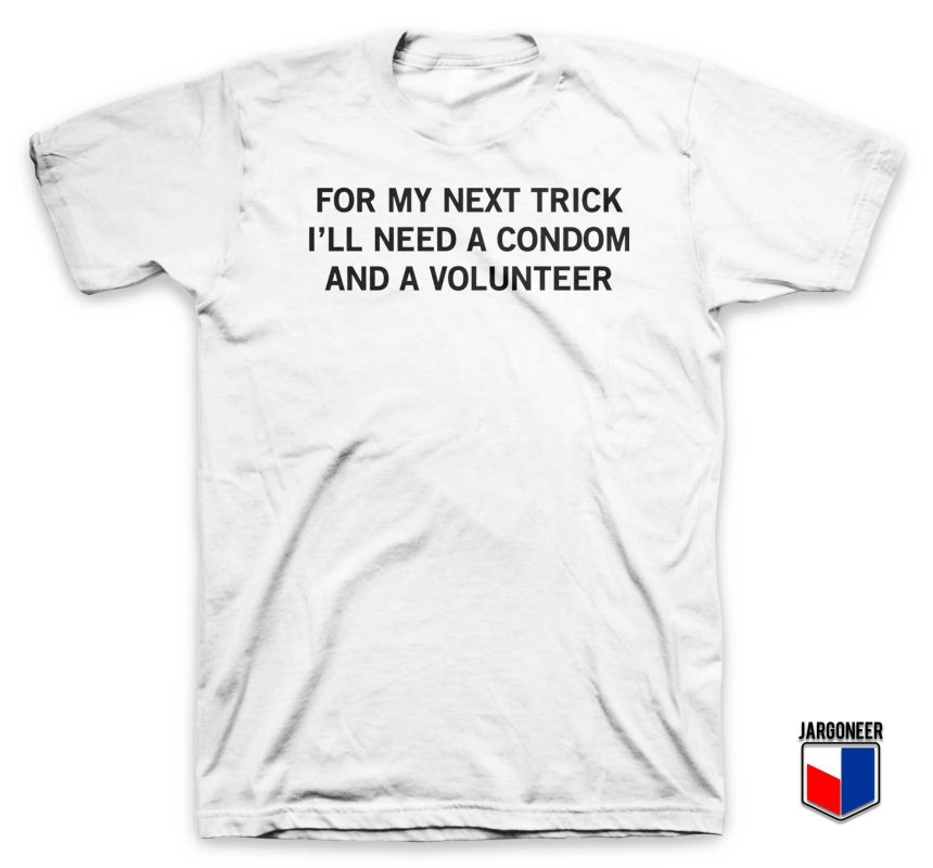 For-My-Next-Trick-I'll-Need-A-Condom-And-A-Volunteer-T-Shirt