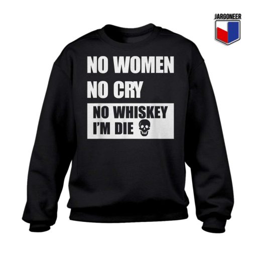 No Women No Cry No Whiskey I'm Die Sweatshirt