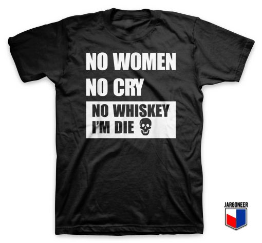 No Women No Cry No Whiskey I'm Die T Shirt