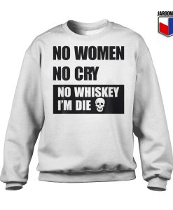 No-Women-No-Cry-No-Whiskey-I'm-Die-White-Sweatshirt