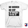 No-Women-No-Cry-No-Whiskey-I'm-Die-White-T-Shirt