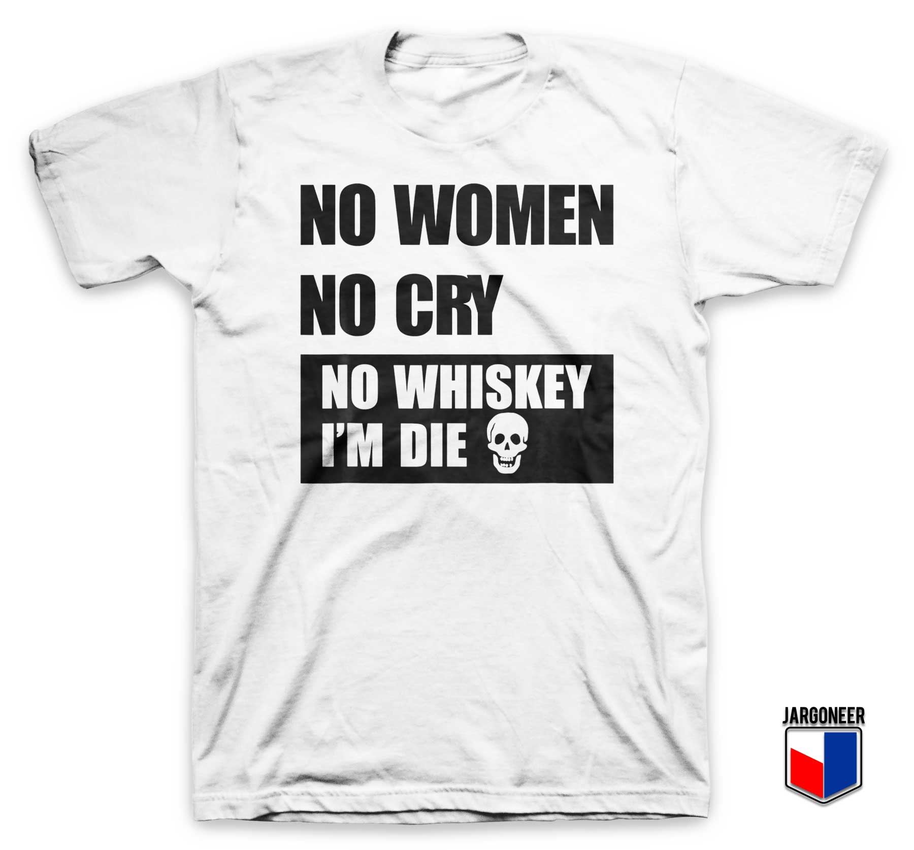 No Women No Cry No Whiskey Im Die White T Shirt - Shop Unique Graphic Cool Shirt Designs