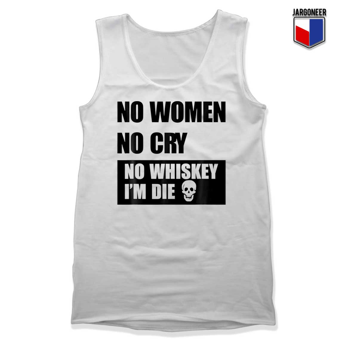 No Women No Cry No Whiskey Im Die White Tank Top - Shop Unique Graphic Cool Shirt Designs