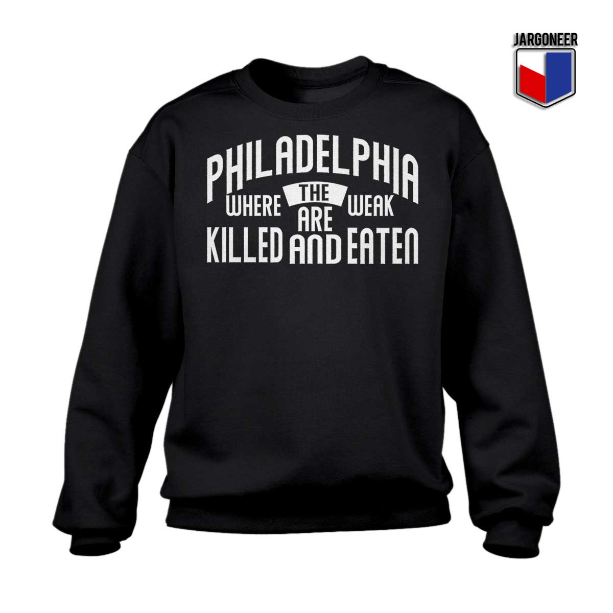 PHILADELPHIA WHERE THE WEAK ARE KILLED AND EATEN Sweatshirt - Shop Unique Graphic Cool Shirt Designs